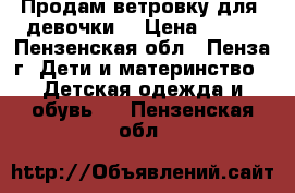 Продам ветровку для  девочки. › Цена ­ 500 - Пензенская обл., Пенза г. Дети и материнство » Детская одежда и обувь   . Пензенская обл.